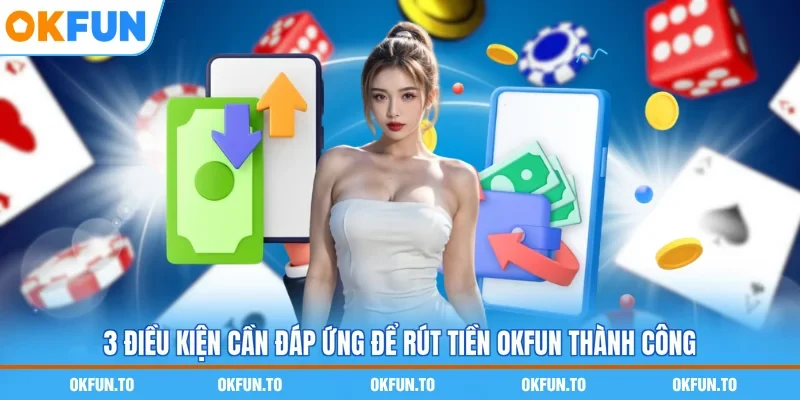 3 điều kiện cần đáp ứng để rút tiền OKFUN thành công