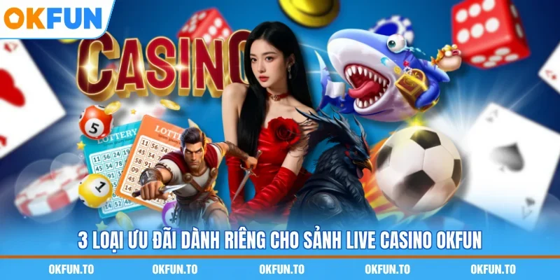 3 loại ưu đãi dành riêng cho sảnh live casino OKFUN