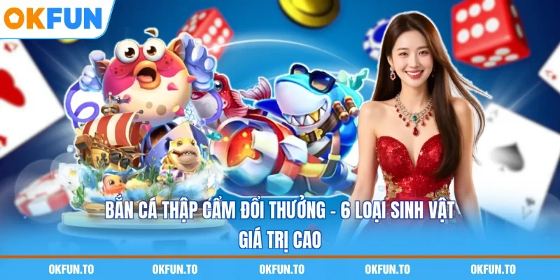 Bắn Cá Thập Cẩm Đổi Thưởng - 6 Loại Sinh Vật Giá Trị Cao