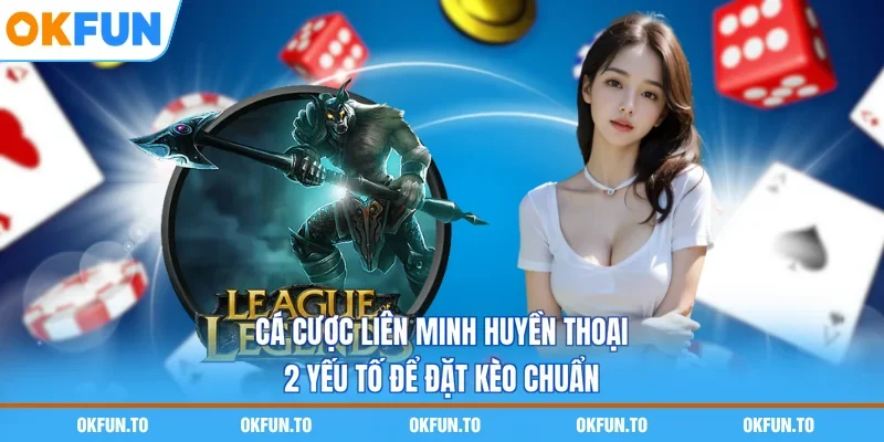 Cá Cược Liên Minh Huyền Thoại - 2 Yếu Tố Để Đặt Kèo Chuẩn