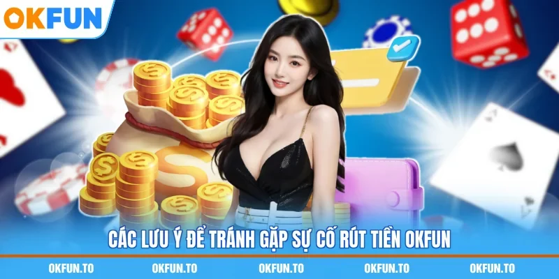 Các lưu ý để tránh gặp sự cố rút tiền OKFUN