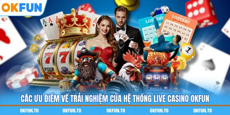 Các ưu điểm về trải nghiệm của hệ thống live casino OKFUN