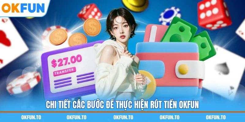 Chi tiết các bước để thực hiện rút tiền OKFUN