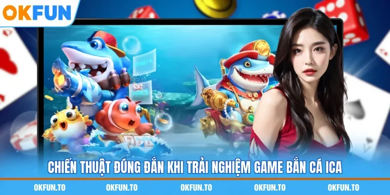 Chiến thuật đúng đắn khi trải nghiệm game bắn cá ICa