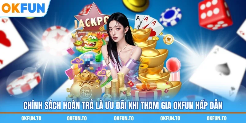 Chính sách hoàn trả là ưu đãi khi tham gia OKFUN hấp dẫn