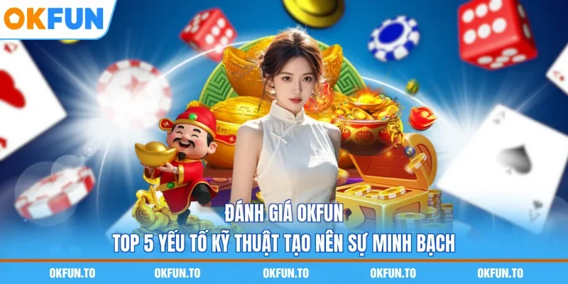 Đánh Giá OKFUN - Top 5 Yếu Tố Kỹ Thuật Tạo Nên Sự Minh Bạch