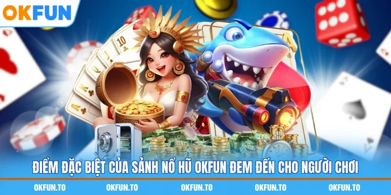 Điểm đặc biệt của sảnh nổ hũ OKFUN đem đến cho người chơi