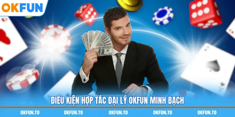 Điều kiện hợp tác đại lý OKFUN minh bạch