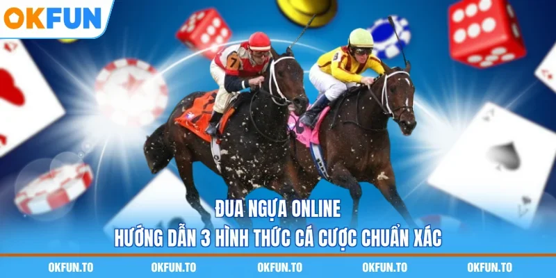 Đua Ngựa Online - Hướng Dẫn 3 Hình Thức Cá Cược Chuẩn Xác