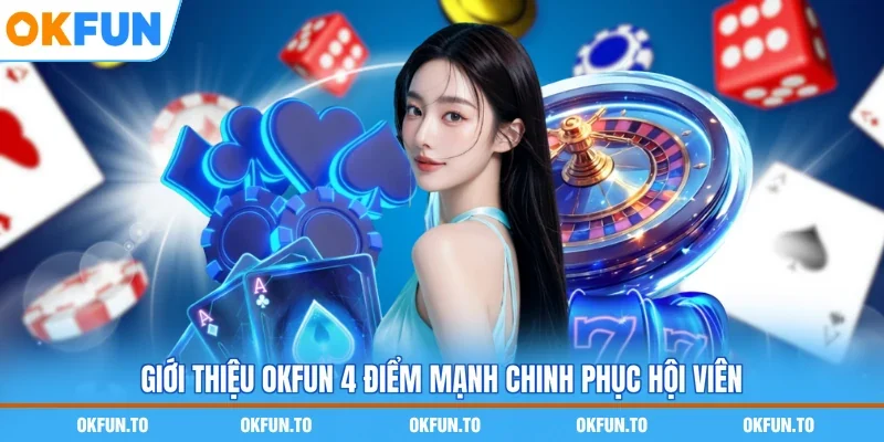 Giới thiệu OKFUN 4 điểm mạnh chinh phục hội viên