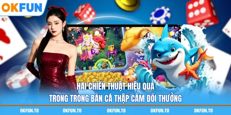 Hai chiến thuật hiệu quả trong trong bắn cá thập cẩm đổi thưởng