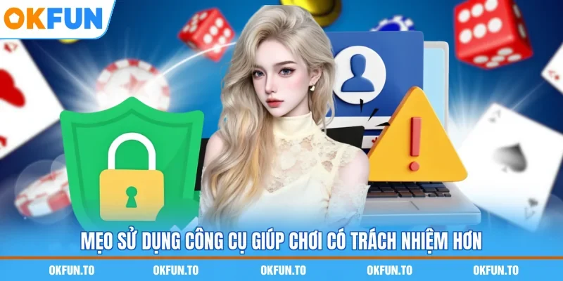 Mẹo sử dụng công cụ giúp chơi có trách nhiệm hơn