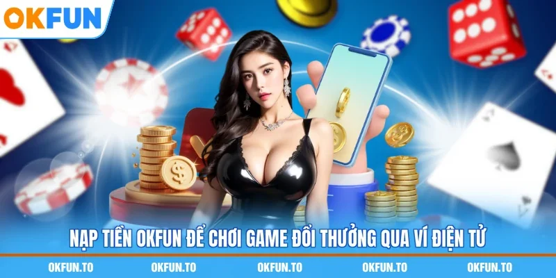 Nạp tiền OKFUN để chơi game đổi thưởng qua ví điện tử