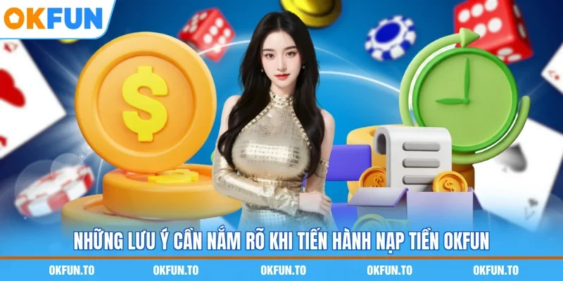 Những lưu ý cần nắm rõ khi tiến hành nạp tiền OKFUN