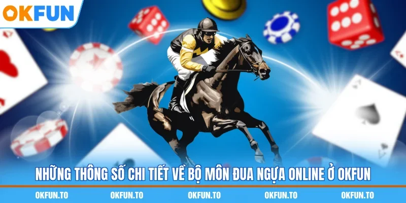 Những thông số chi tiết về bộ môn đua ngựa online ở OKFUN