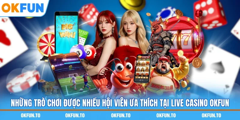 Những trò chơi được nhiều hội viên ưa thích tại live casino OKFUN