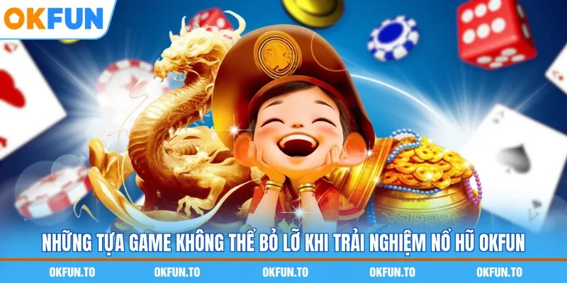 Những tựa game không thể bỏ lỡ khi trải nghiệm nổ hũ OKFUN