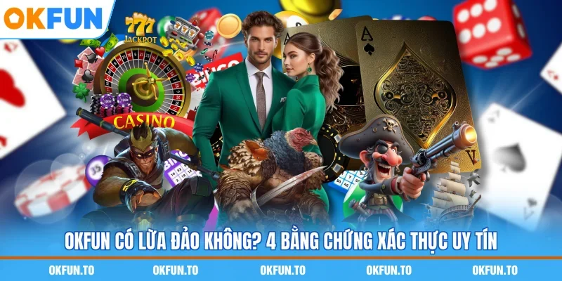 OKFUN Có Lừa Đảo Không? 4 Bằng Chứng Xác Thực Uy Tín