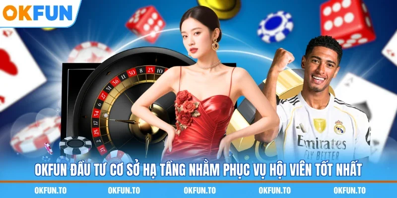 OKFUN đầu tư cơ sở hạ tầng nhằm phục vụ hội viên tốt nhất
