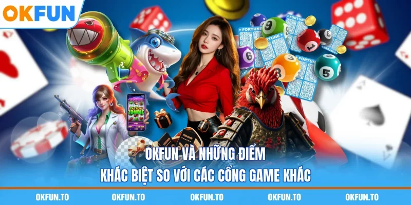 OKFUN Và Những Điểm Khác Biệt So Với Các Cổng Game Khác