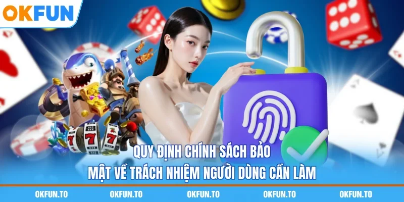 Quy định chính sách bảo mật về trách nhiệm người dùng cần làm
