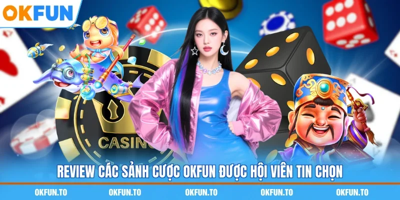 Review các sảnh cược OKFUN được hội viên tin chọn