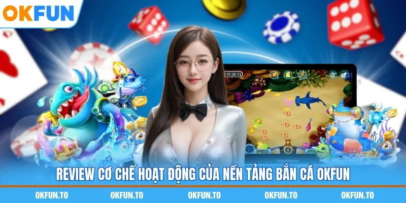 Review cơ chế hoạt động của nền tảng Bắn cá OKFUN
