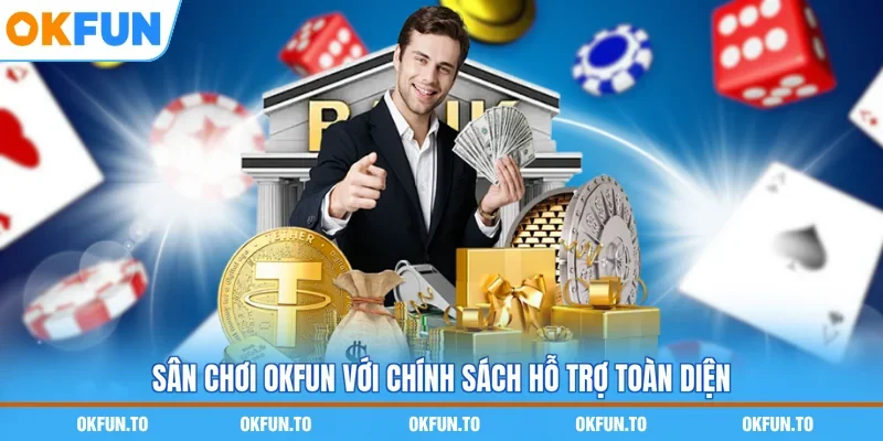 Sân chơi OKFUN với chính sách hỗ trợ toàn diện