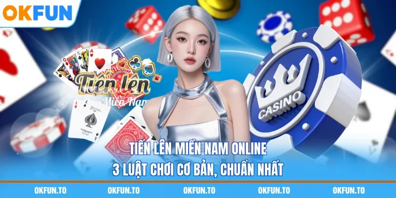 Tiến Lên Miền Nam Online - 3 Luật Chơi Cơ Bản, Chuẩn Nhất