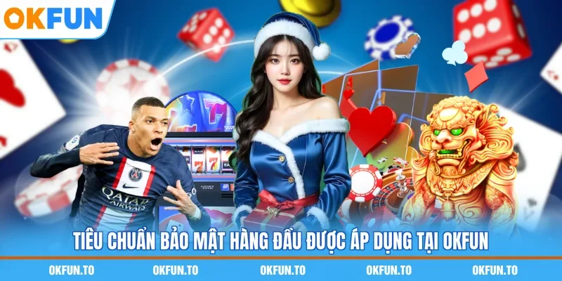 Tiêu chuẩn bảo mật hàng đầu được áp dụng tại OKFUN