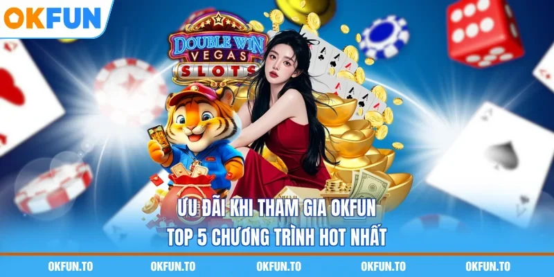 Ưu Đãi Khi Tham Gia OKFUN - Top 5 Chương Trình Hot Nhất